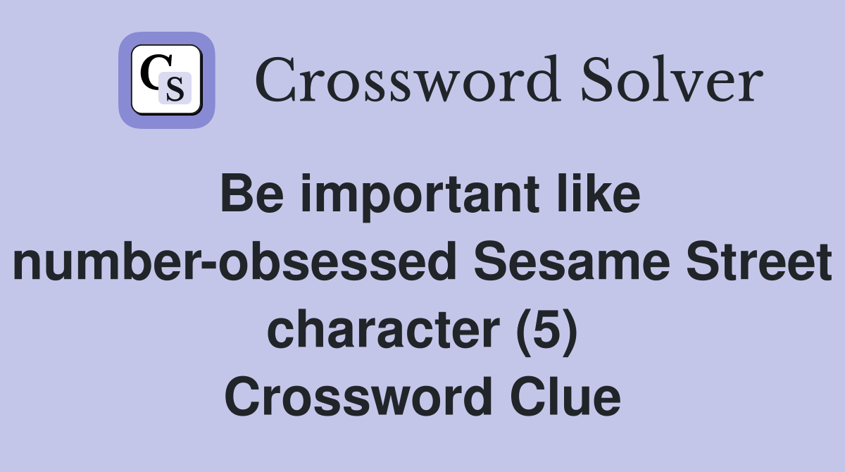 Be important like number-obsessed Sesame Street character (5) Crossword Clue