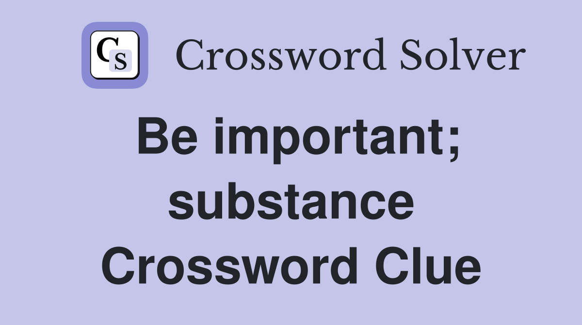 Be important; substance Crossword Clue