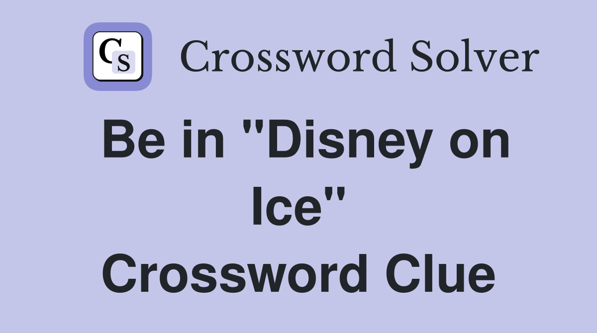 Be in "Disney on Ice" Crossword Clue