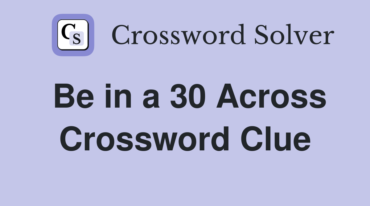 Be in a 30 Across Crossword Clue