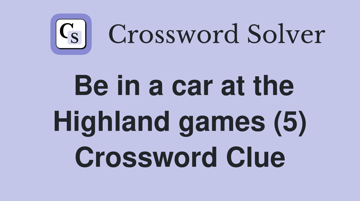 Be in a car at the Highland games (5) Crossword Clue