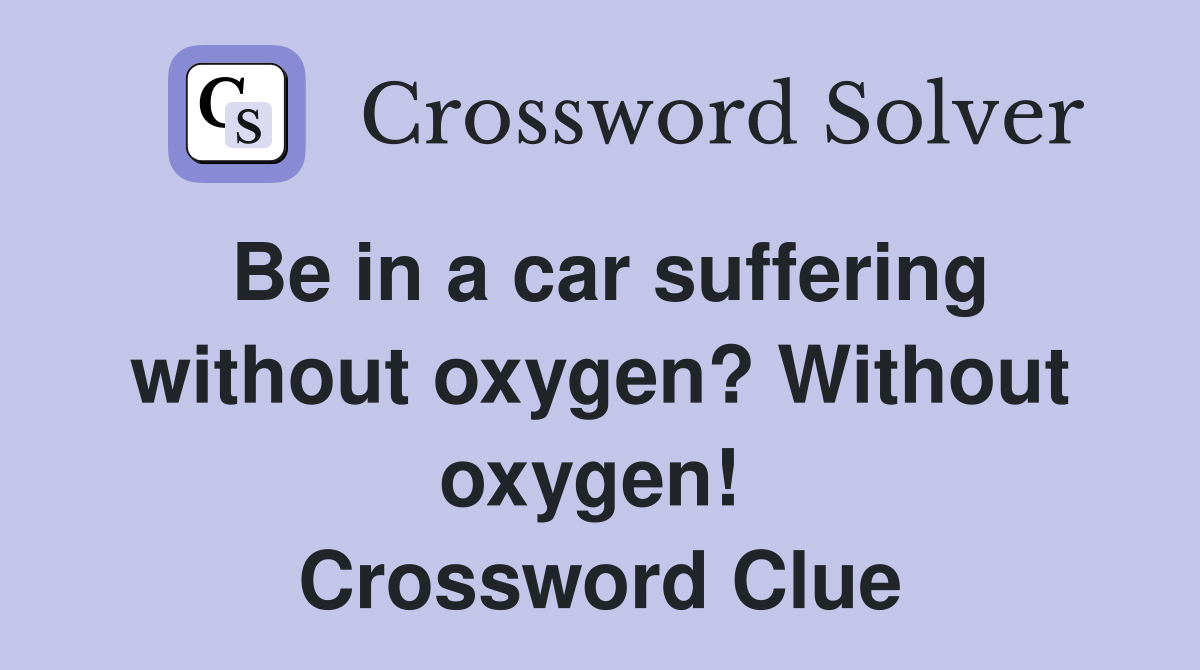 Be in a car suffering without oxygen? Without oxygen!  Crossword Clue