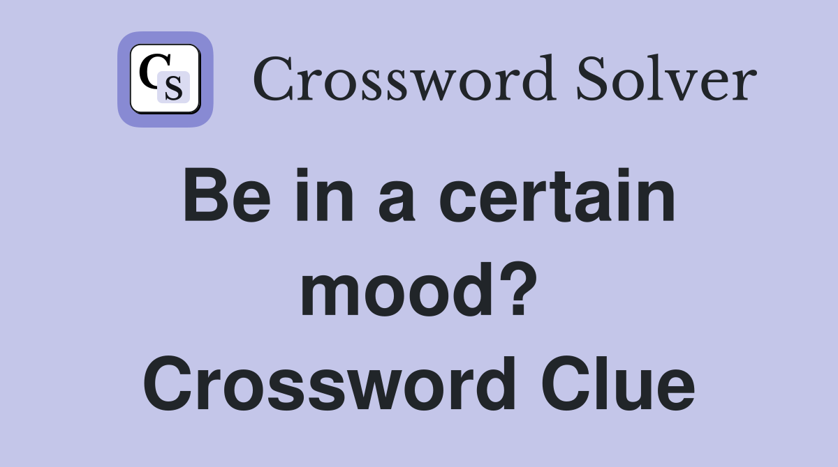 Be in a certain mood? Crossword Clue