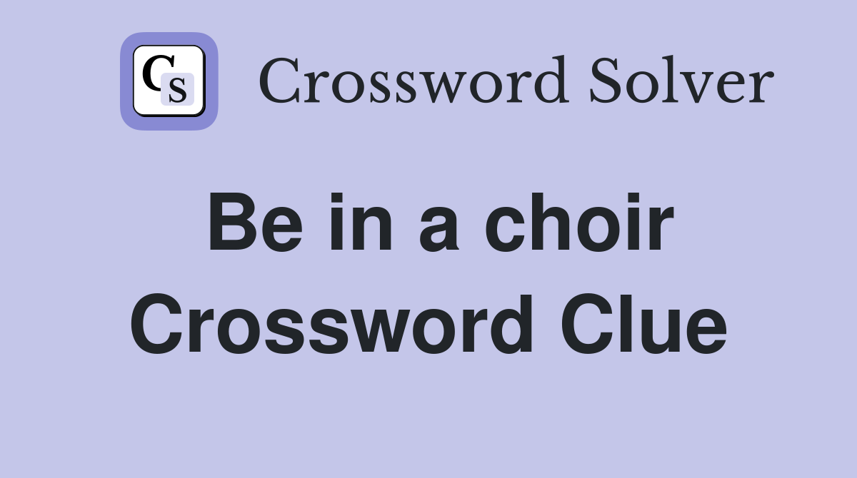 Be in a choir Crossword Clue