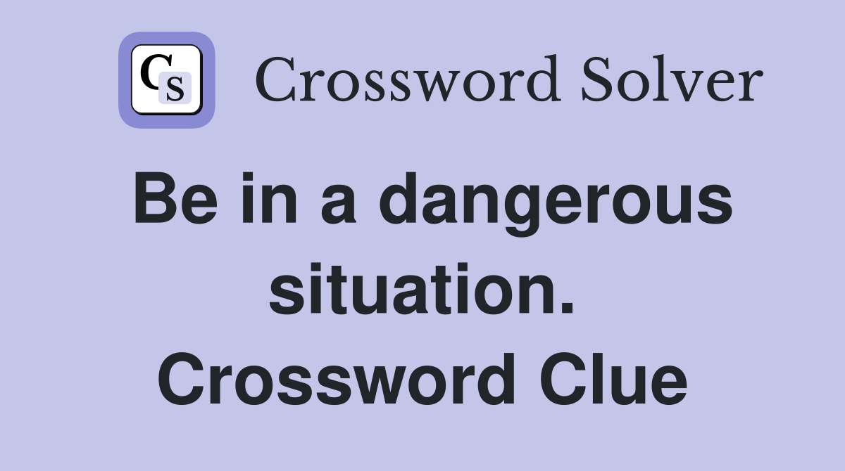 Be in a dangerous situation. Crossword Clue