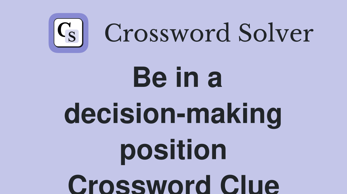 Be in a decision-making position Crossword Clue