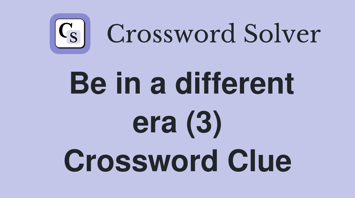 Be in a different era (3) Crossword Clue