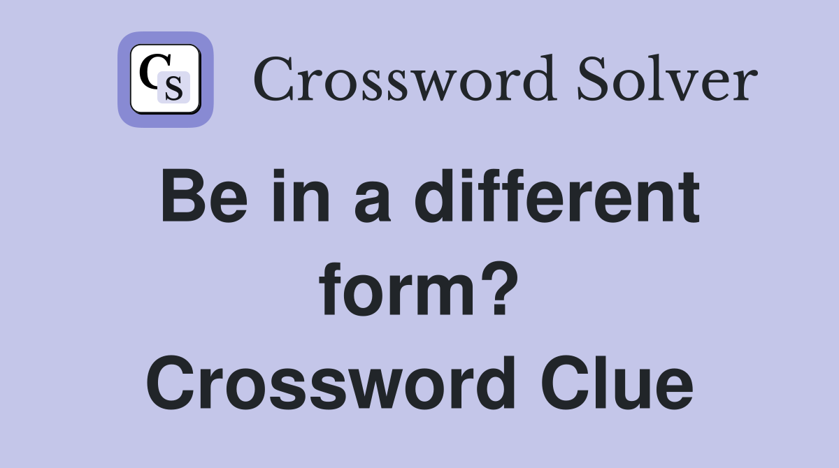 Be in a different form? Crossword Clue