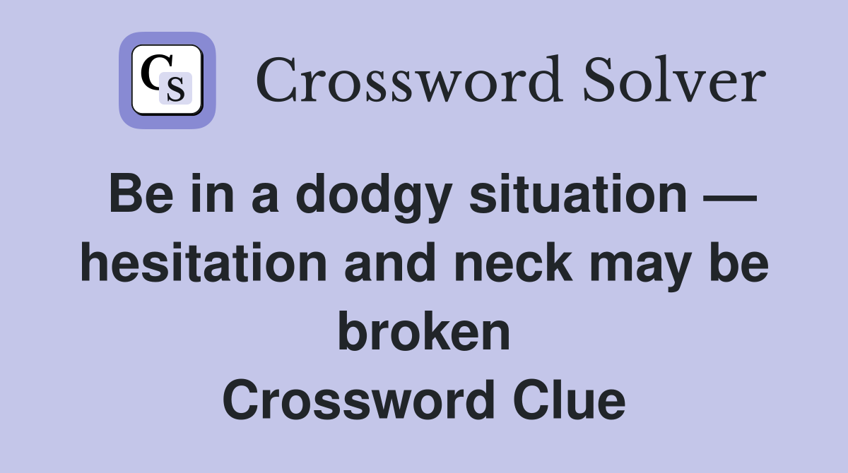 Be in a dodgy situation — hesitation and neck may be broken Crossword Clue