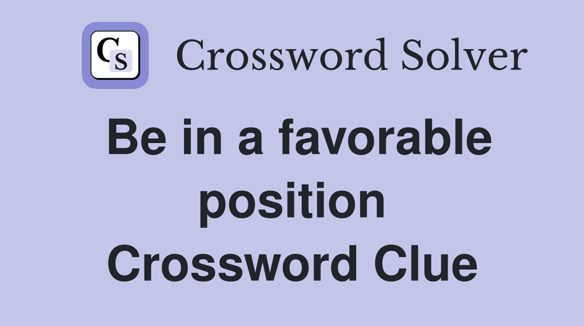 Be in a favorable position Crossword Clue
