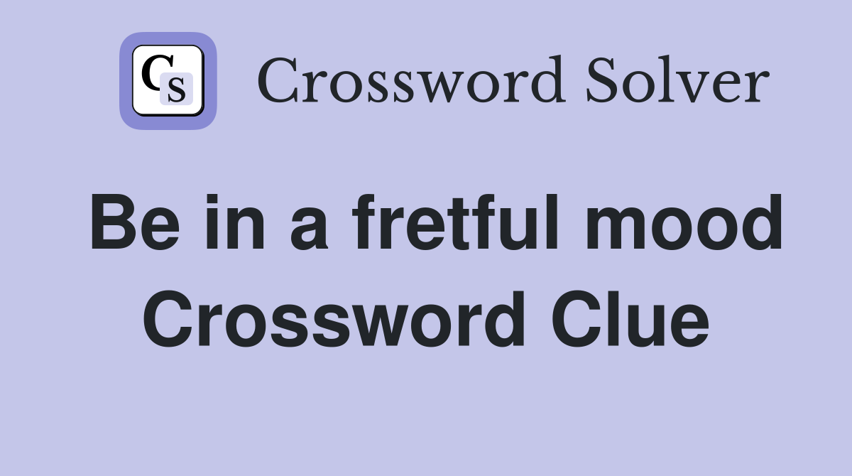 Be in a fretful mood Crossword Clue