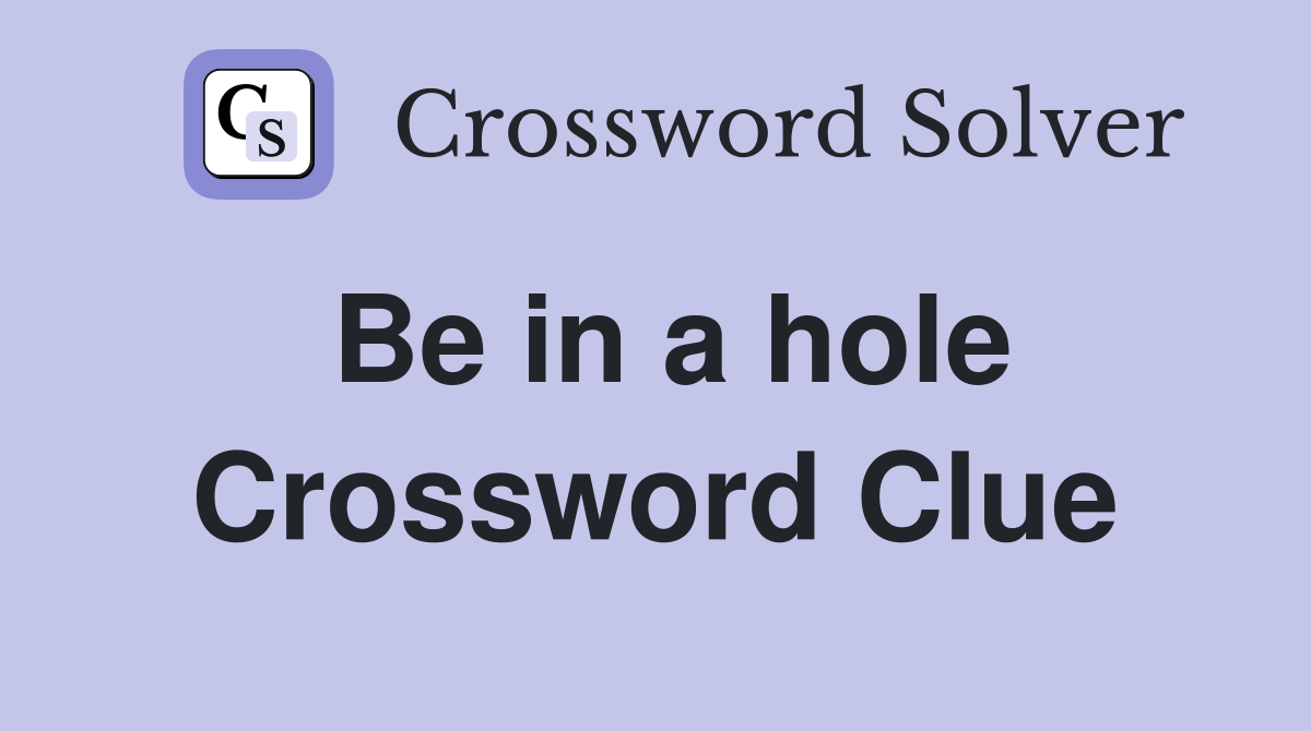 Be in a hole Crossword Clue