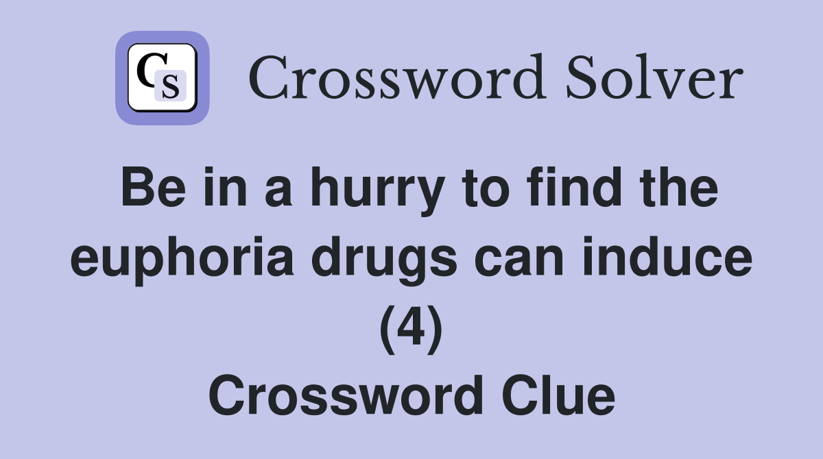 Be in a hurry to find the euphoria drugs can induce (4) Crossword Clue