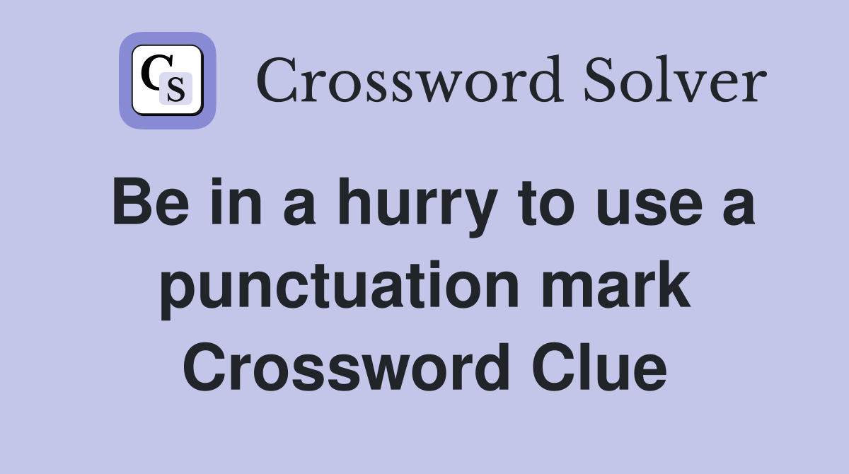 Be in a hurry to use a punctuation mark Crossword Clue