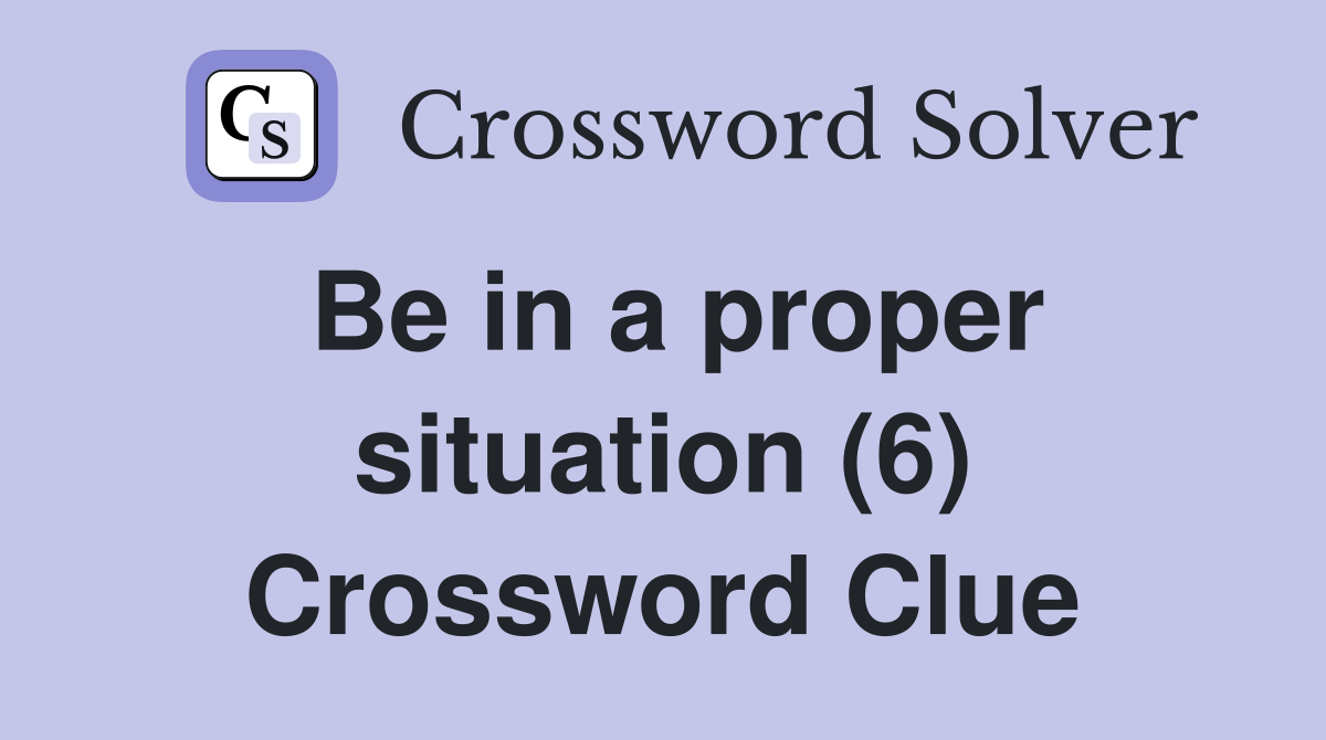 Be in a proper situation (6) Crossword Clue