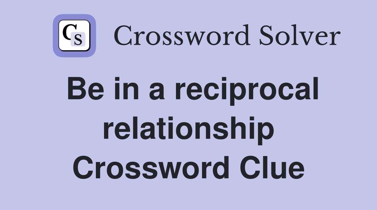 Be in a reciprocal relationship Crossword Clue