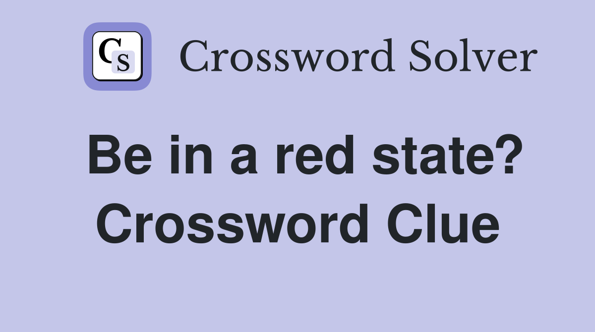 Be in a red state? Crossword Clue