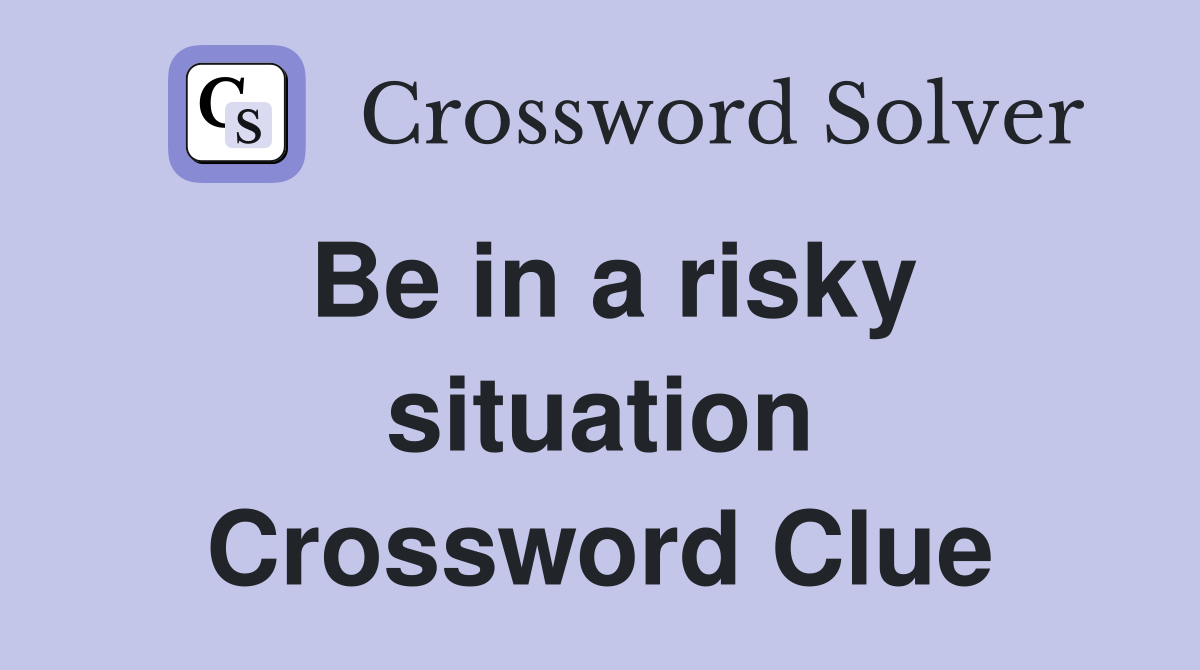 Be in a risky situation Crossword Clue