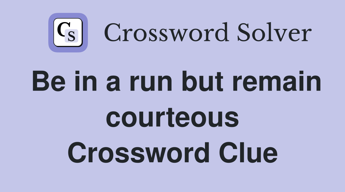 Be in a run but remain courteous Crossword Clue