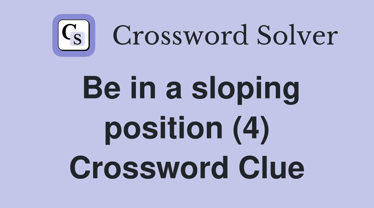 Be in a sloping position (4) Crossword Clue