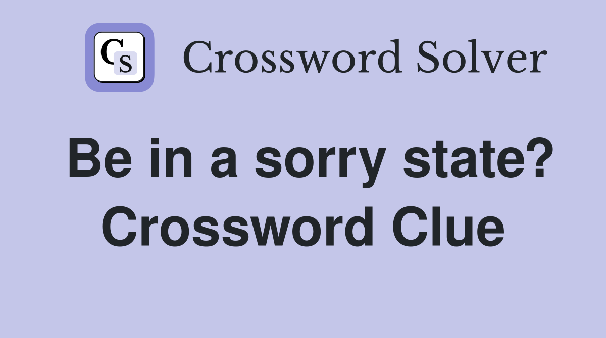 Be in a sorry state? Crossword Clue