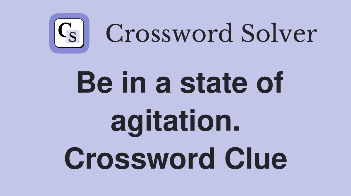 Be in a state of agitation. Crossword Clue
