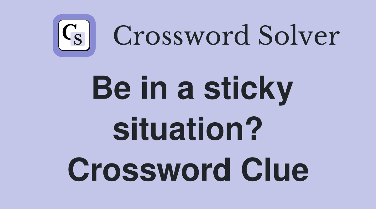 Be in a sticky situation? Crossword Clue