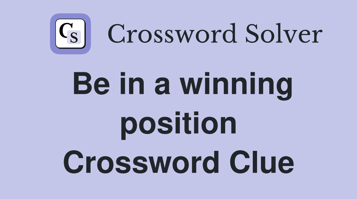 Be in a winning position Crossword Clue