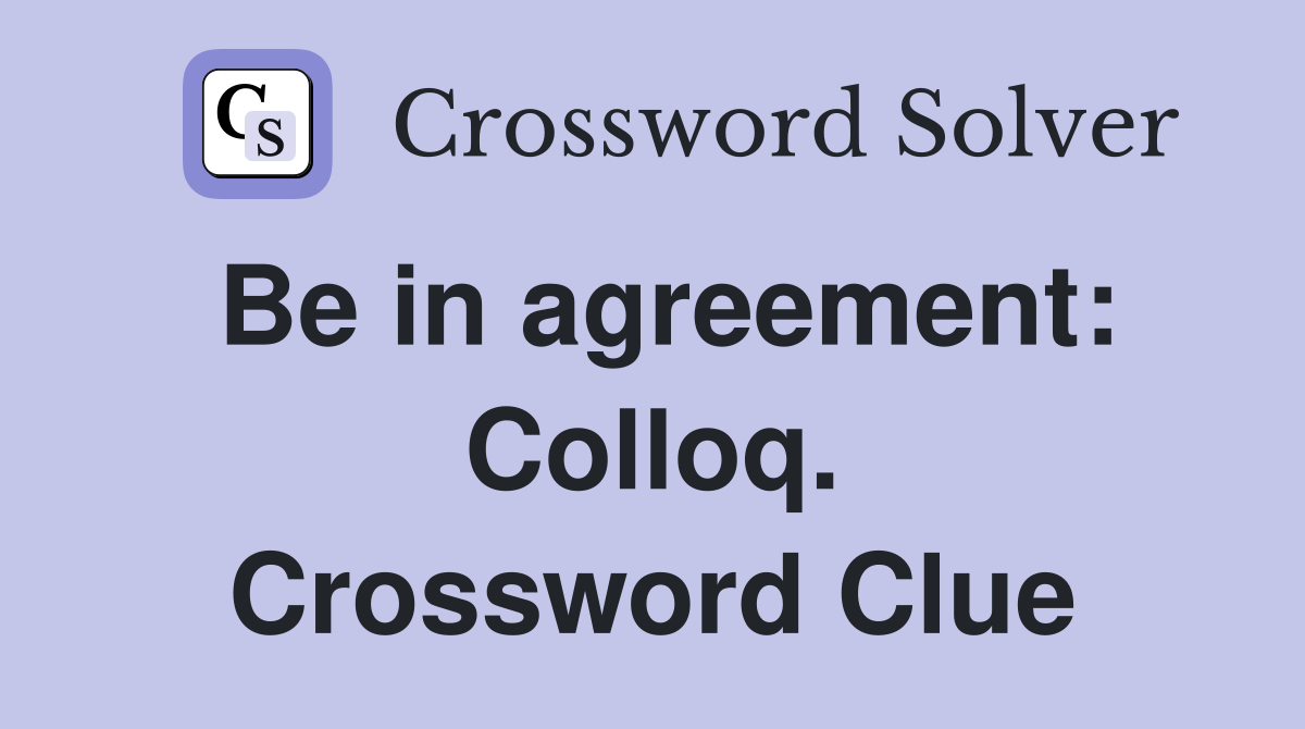 Be in agreement: Colloq. Crossword Clue
