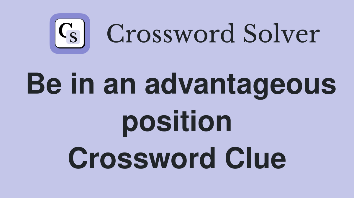Be in an advantageous position Crossword Clue