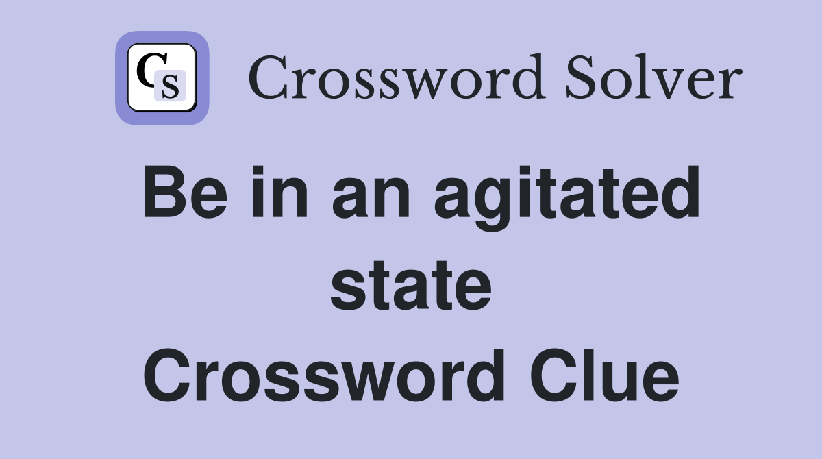 Be in an agitated state Crossword Clue