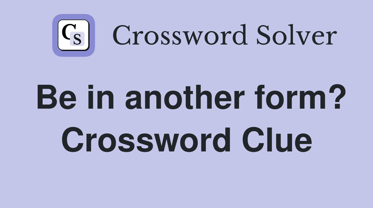 Be in another form? Crossword Clue