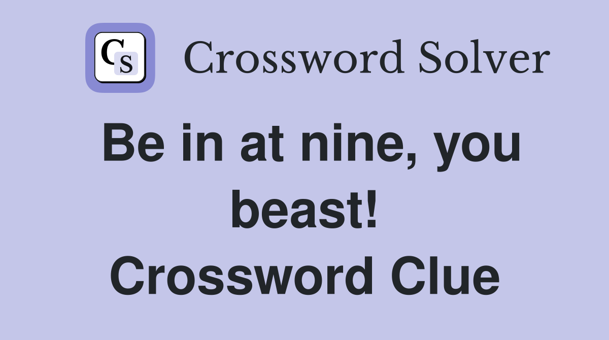 Be in at nine, you beast! Crossword Clue