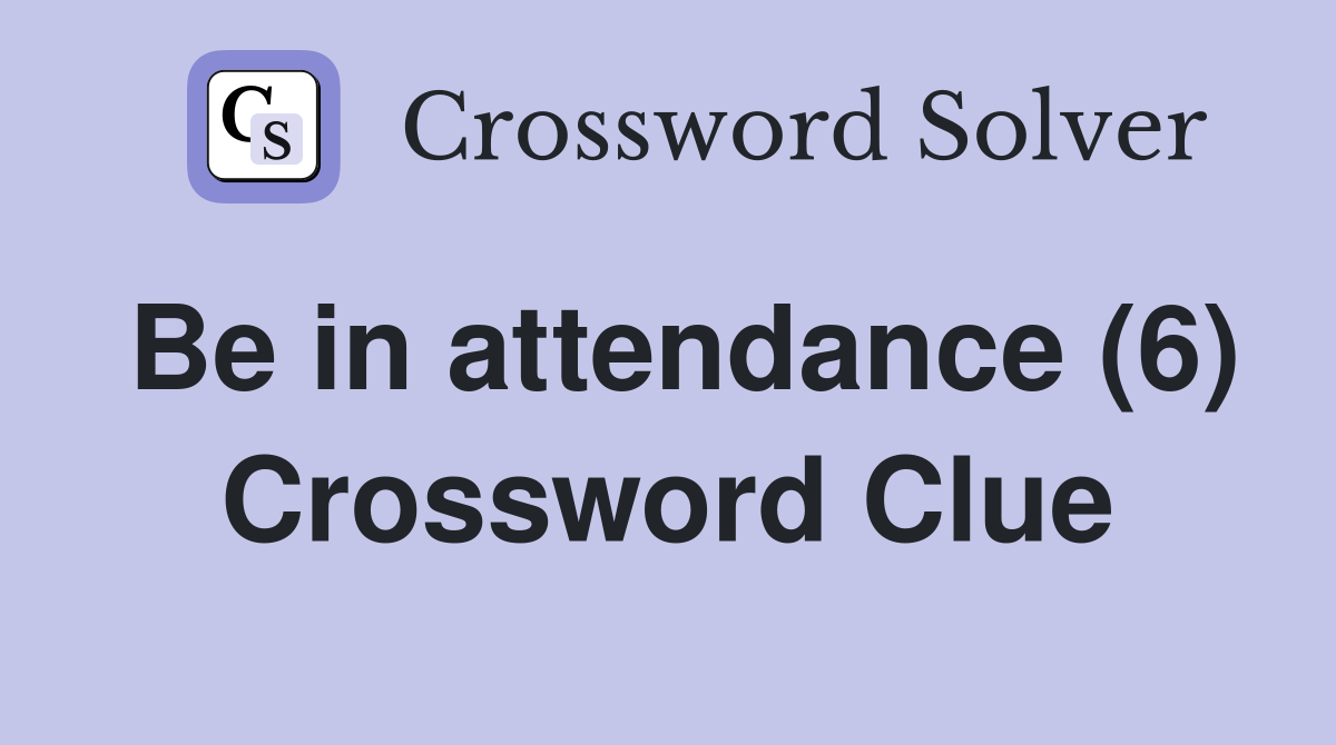 Be in attendance (6) Crossword Clue