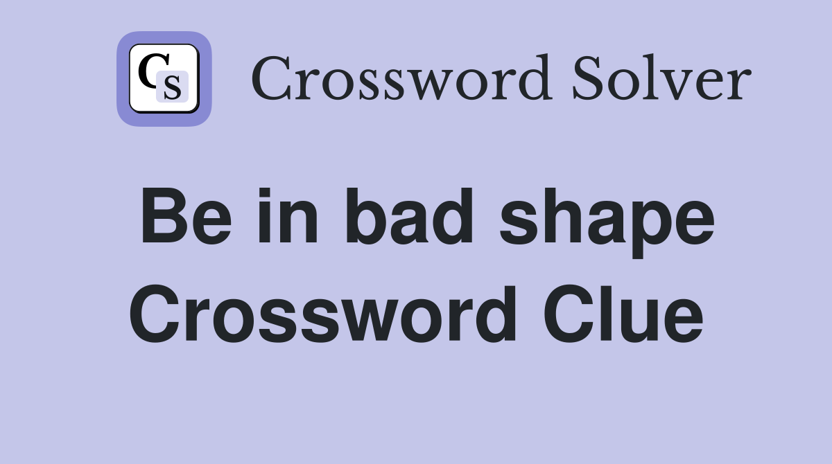 Be in bad shape Crossword Clue