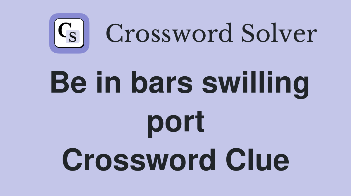 Be in bars swilling port Crossword Clue
