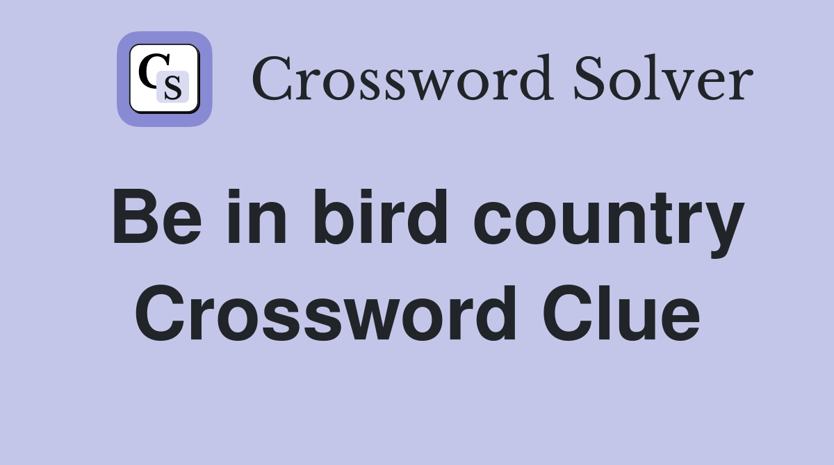 Be in bird country - Crossword Clue Answers - Crossword Solver