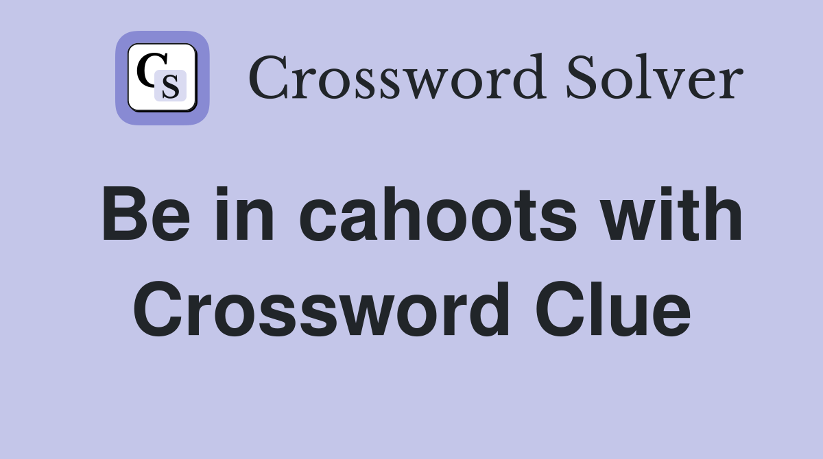 Be in cahoots with Crossword Clue