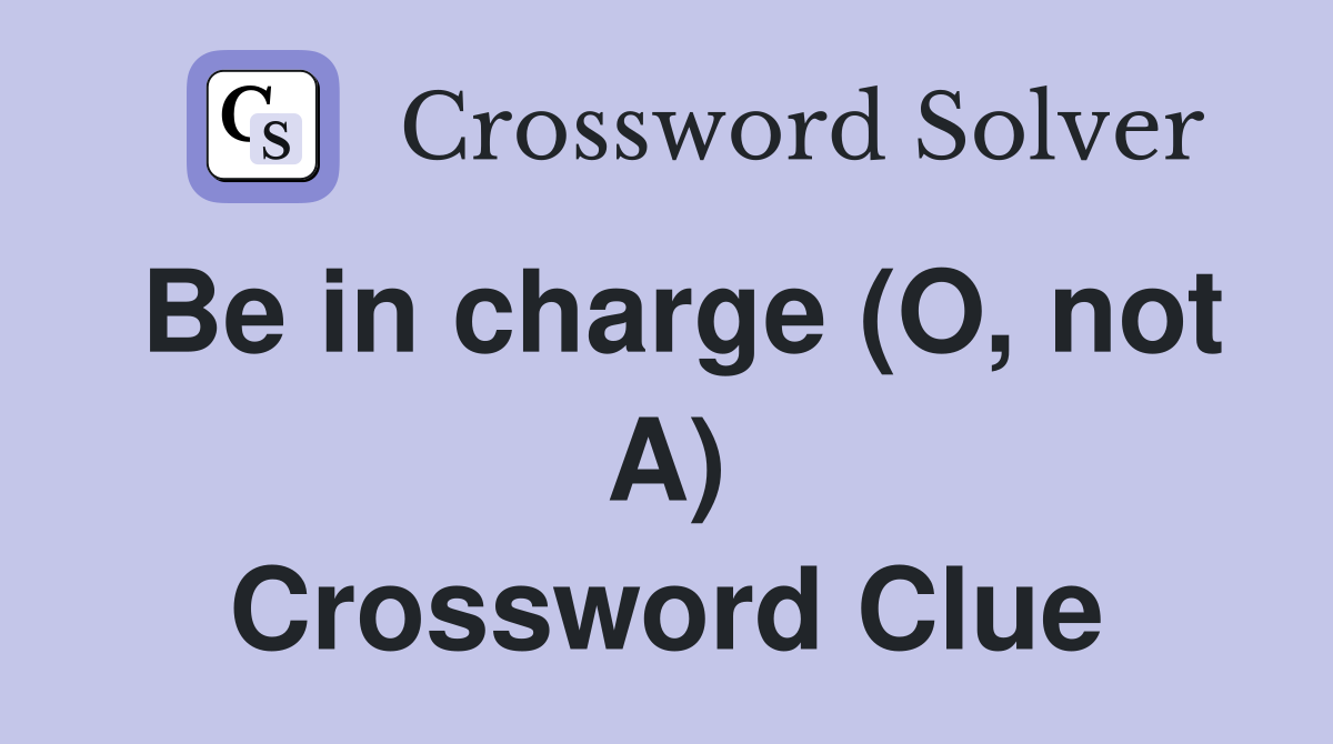 Be in charge (O, not A) Crossword Clue