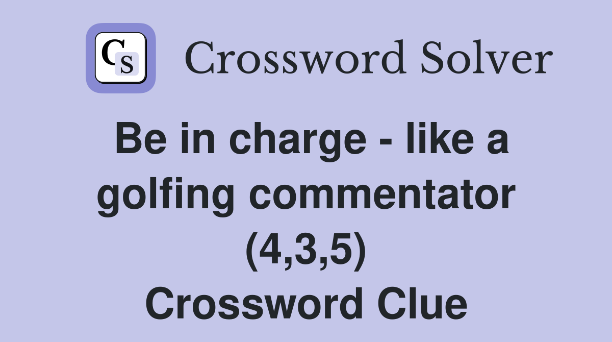 Be in charge - like a golfing commentator (4,3,5) Crossword Clue