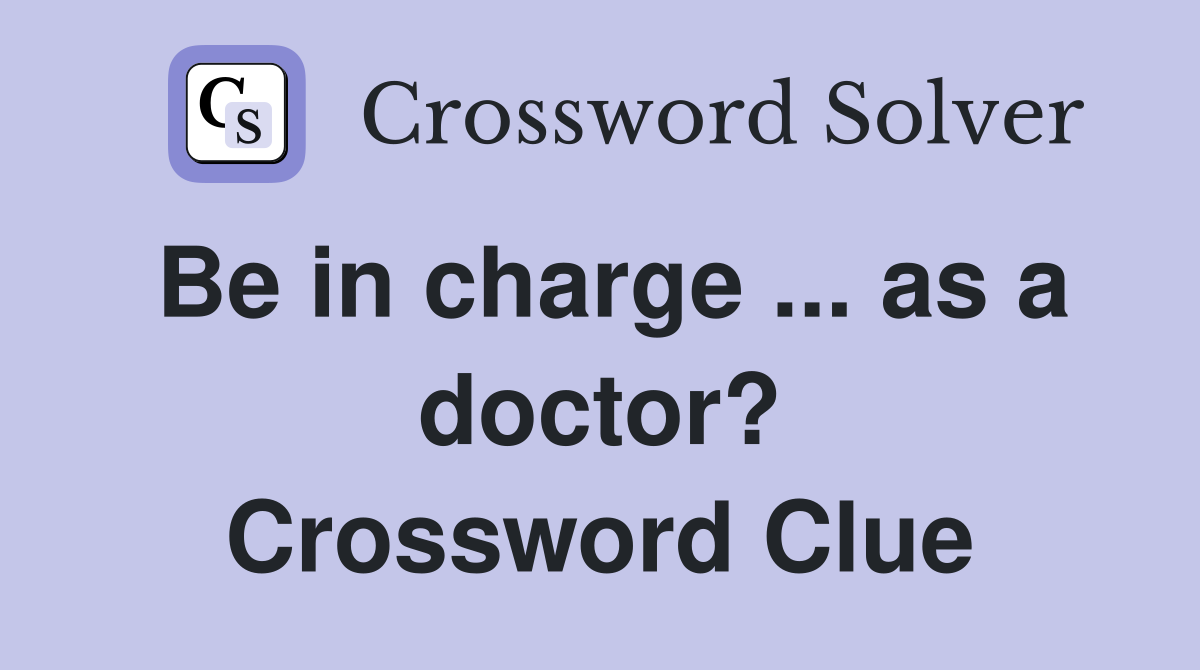 Be in charge ... as a doctor? Crossword Clue
