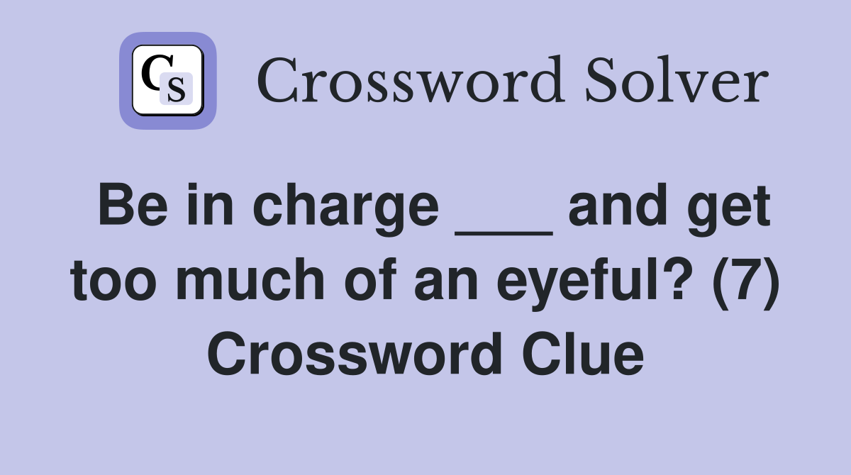 Be in charge ___ and get too much of an eyeful? (7) Crossword Clue