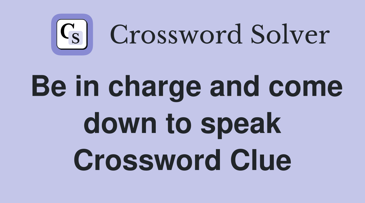 Be in charge and come down to speak Crossword Clue