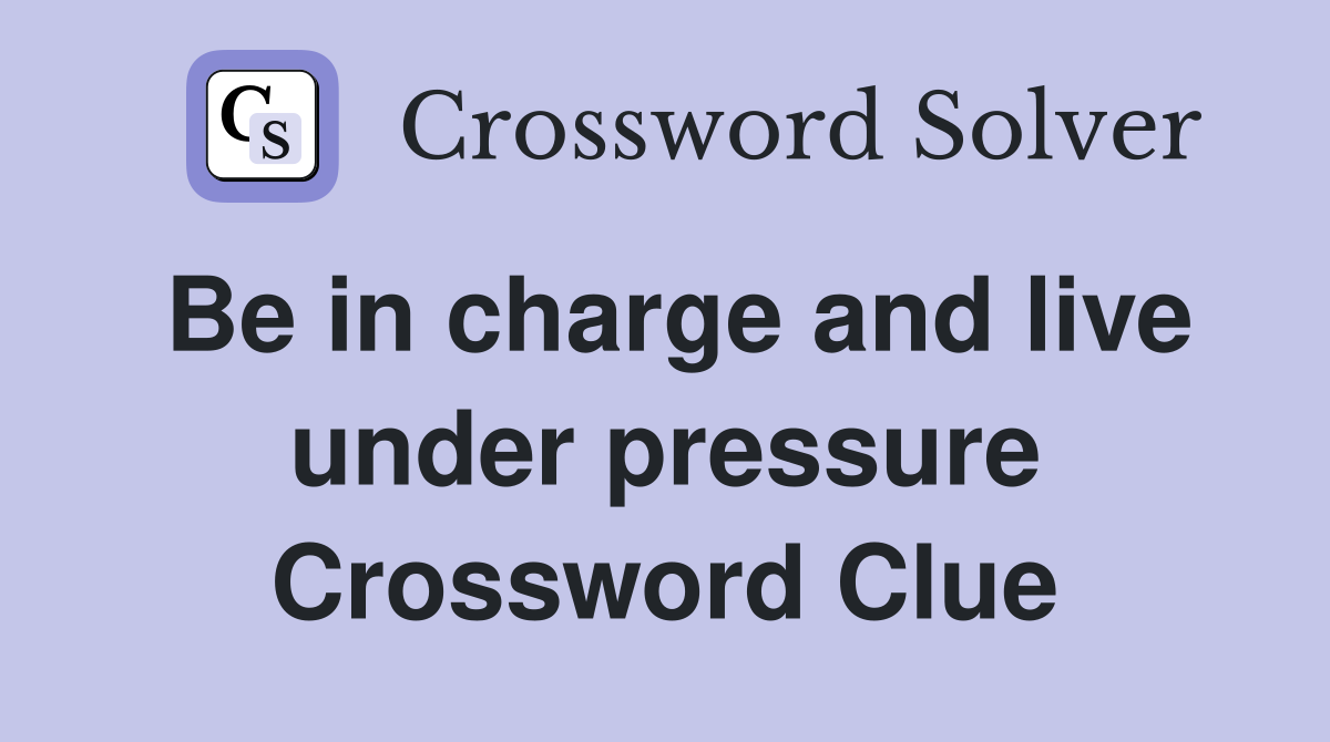 Be in charge and live under pressure Crossword Clue