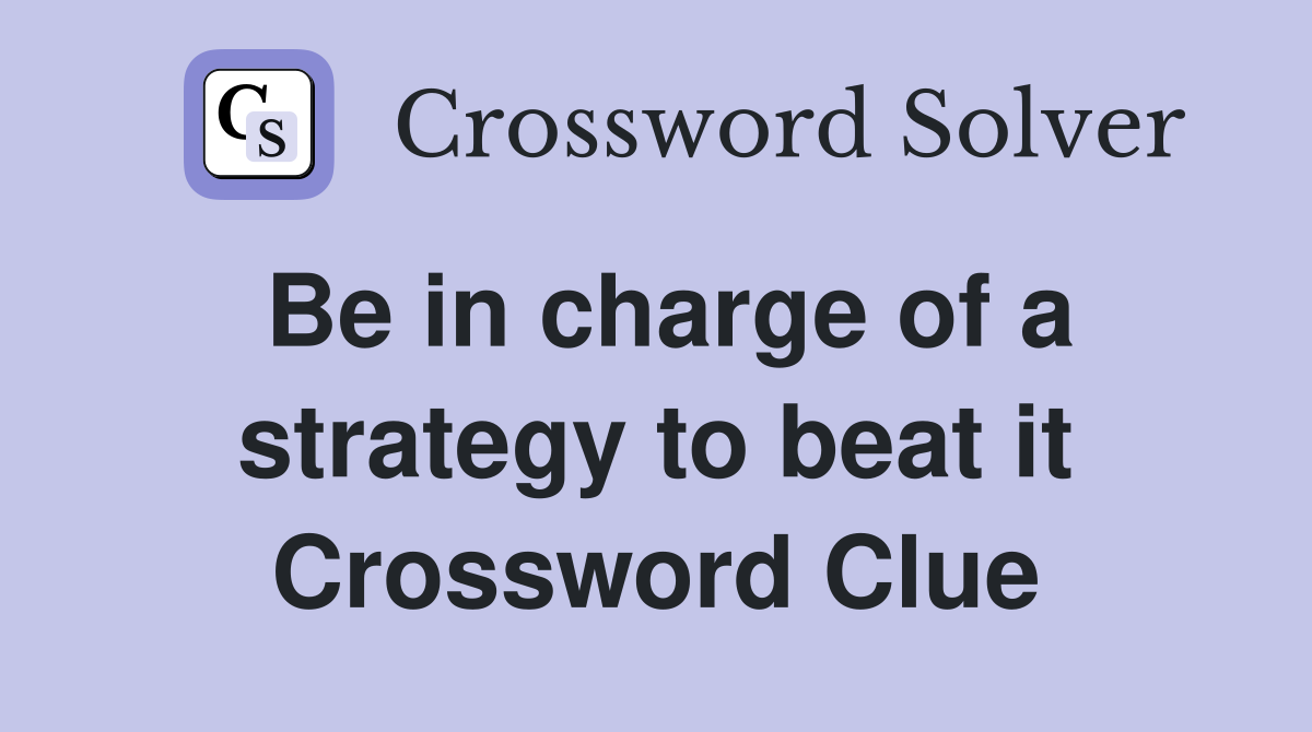Be in charge of a strategy to beat it Crossword Clue