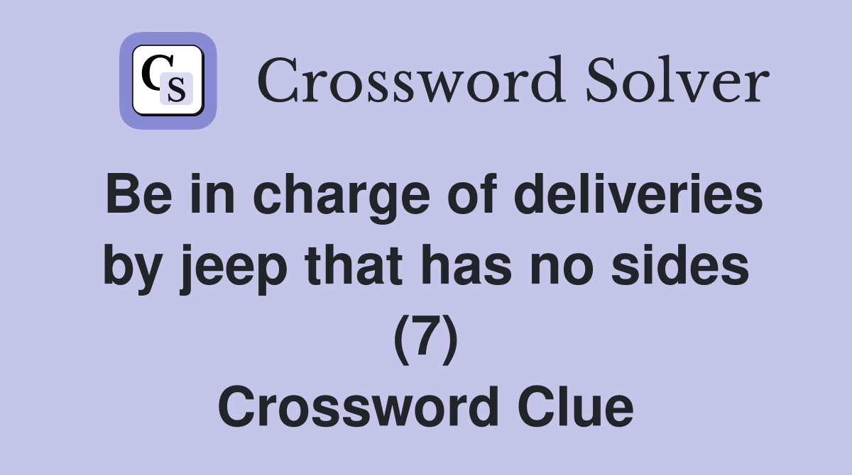 Be in charge of deliveries by jeep that has no sides (7) Crossword Clue