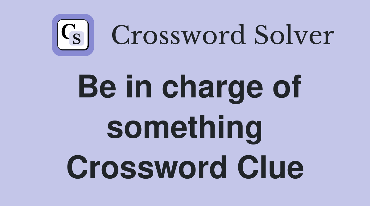 Be in charge of something Crossword Clue