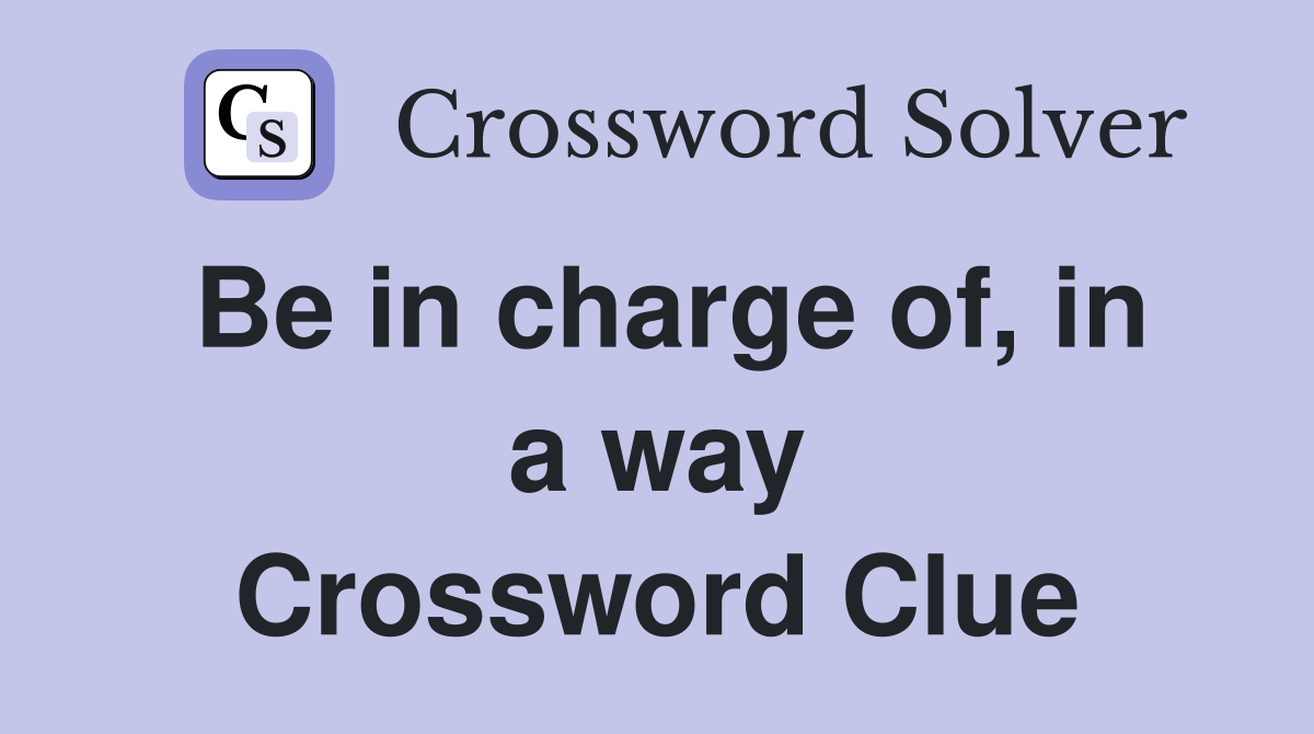 Be in charge of, in a way Crossword Clue
