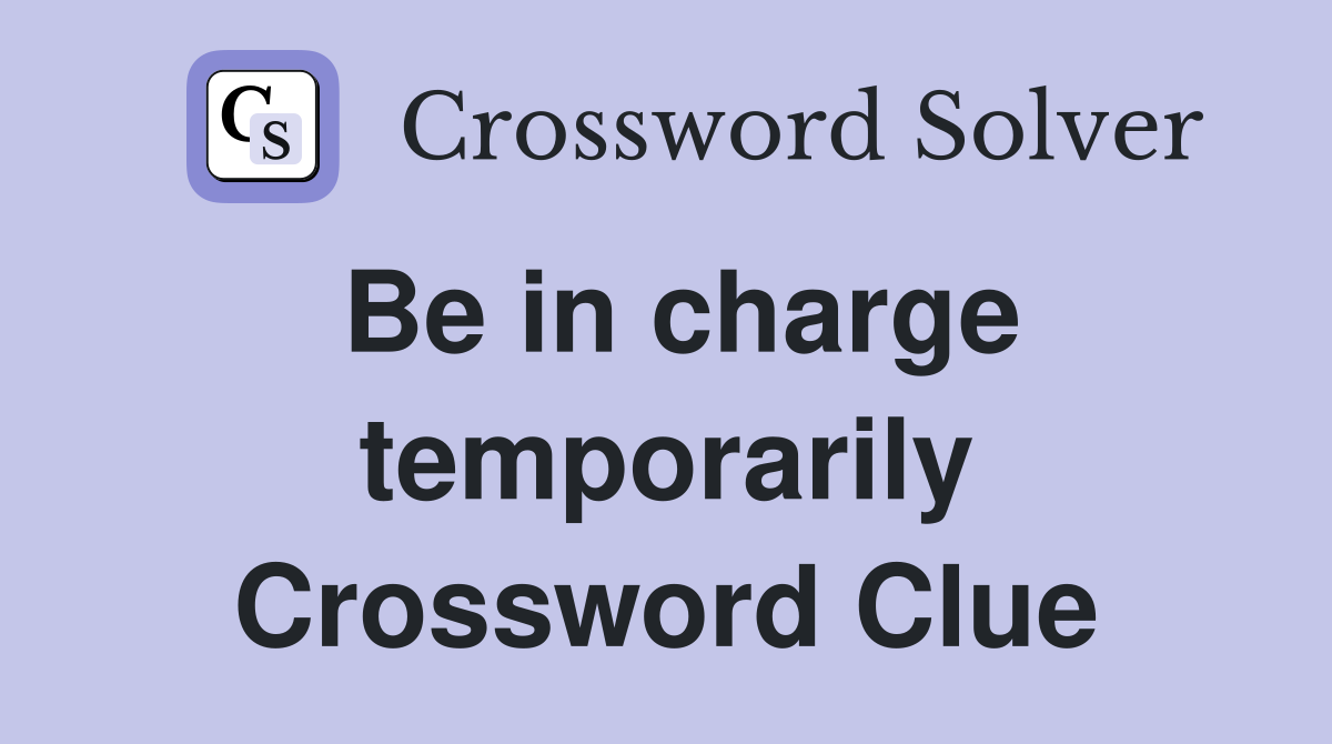 Be in charge temporarily Crossword Clue