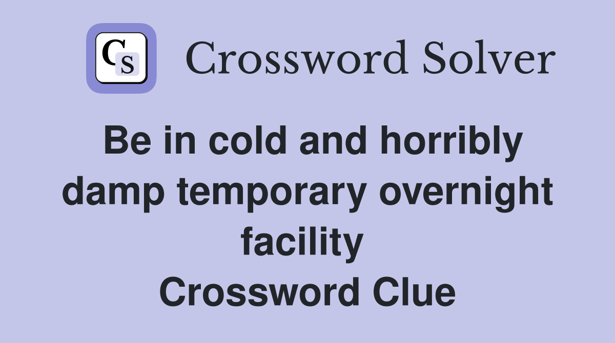 Be in cold and horribly damp temporary overnight facility  Crossword Clue